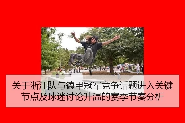 关于浙江队与德甲冠军竞争话题进入关键节点及球迷讨论升温的赛季节奏分析